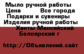 Мыло ручной работы › Цена ­ 100 - Все города Подарки и сувениры » Изделия ручной работы   . Ханты-Мансийский,Белоярский г.